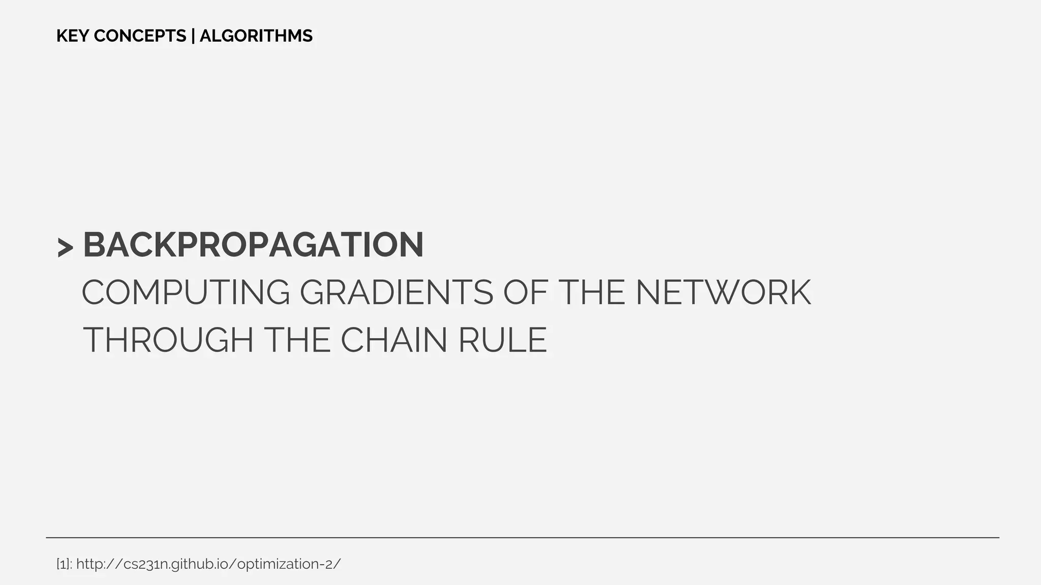 > BACKPROPAGATION
COMPUTING GRADIENTS OF THE NETWORK
THROUGH THE CHAIN RULE
KEY CONCEPTS | ALGORITHMS
[1]: http://cs231n.github.io/optimization-2/
 