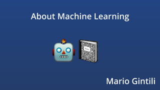 About Machine Learning
🤖📓
Mario Gintili
 