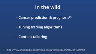 In the wild
- Cancer prediction & prognosis[1]
 
- Tuning trading algorithms  
- Content tailoring
[1] http://www.sciencedirect.com/science/article/pii/S2001037014000464
 