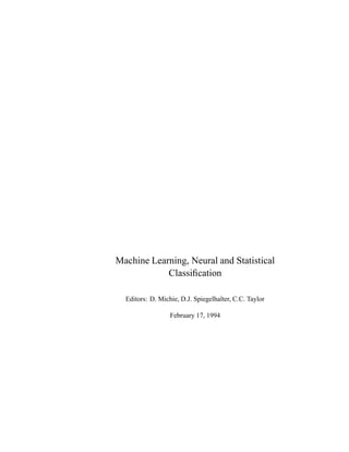 Machine Learning, Neural and Statistical
            Classiﬁcation

  Editors: D. Michie, D.J. Spiegelhalter, C.C. Taylor

                  February 17, 1994
 