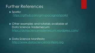 Further References
u Sparkz:
https://github.com/gm-spacagna/sparkz
u Other examples and tutorials available at
Data Science Vademecum:
https://datasciencevademecum.wordpress.com/
u Data Science Manifesto:
http://www.datasciencemanifesto.org
 
