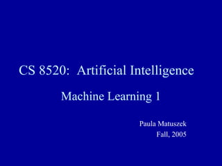 CS 8520:  Artificial Intelligence Machine Learning 1 Paula Matuszek Fall, 2005 