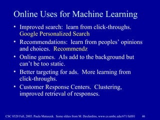 Online Uses for Machine Learning <ul><li>Improved search:  learn from click-throughs.  Google Personalized Search </li></u...