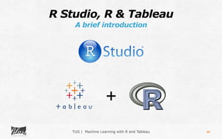 TUG | Machine Learning with R and Tableau
R Studio, R & Tableau
A brief introduction
14
+
 