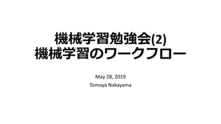 機械学習勉強会(2)
機械学習のワークフロー
May 28, 2019
Tomoya Nakayama
 