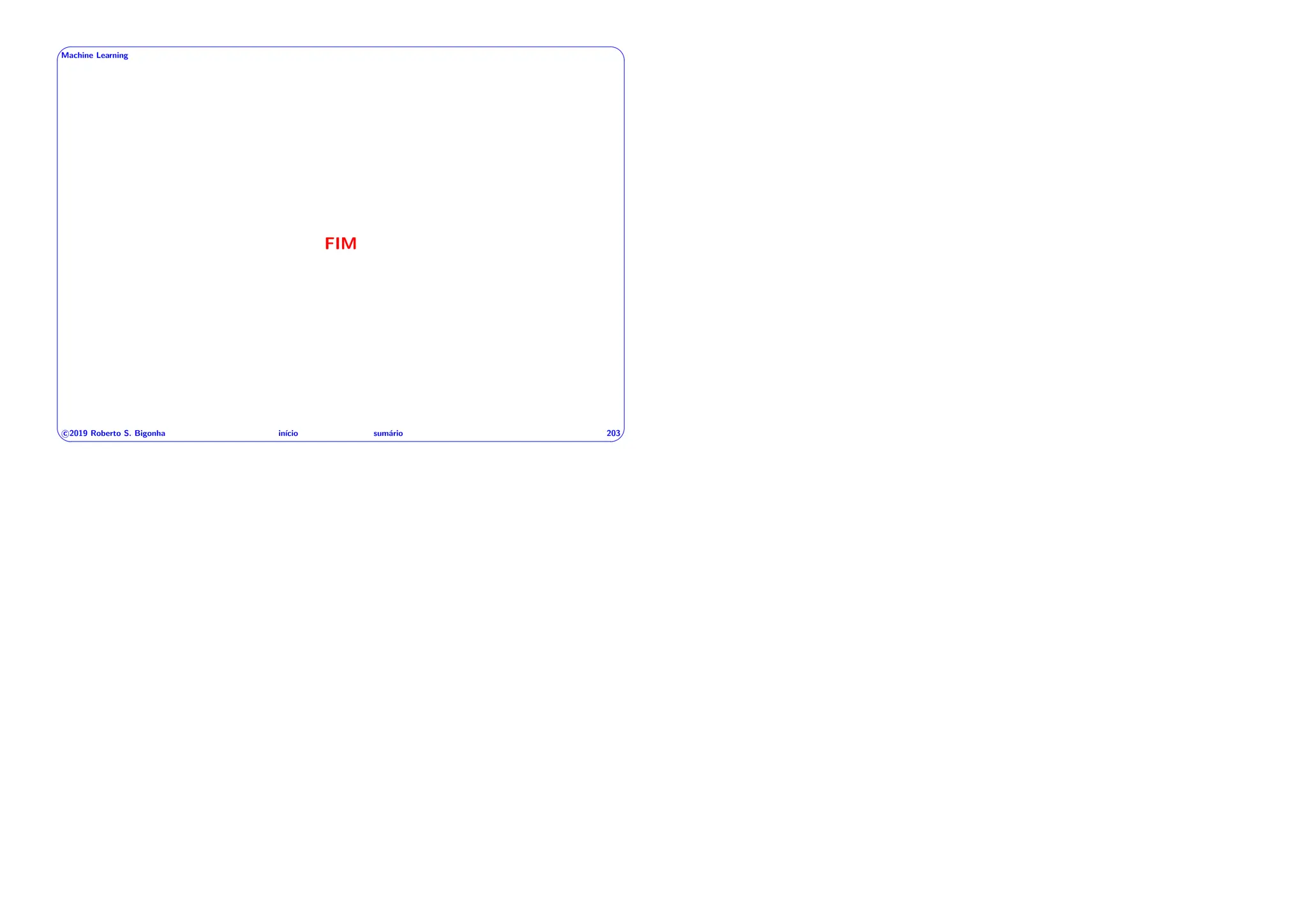 ' $
Machine Learning
FIM
c 2019 Roberto S. Bigonha inı́cio sumário 203
& %
 