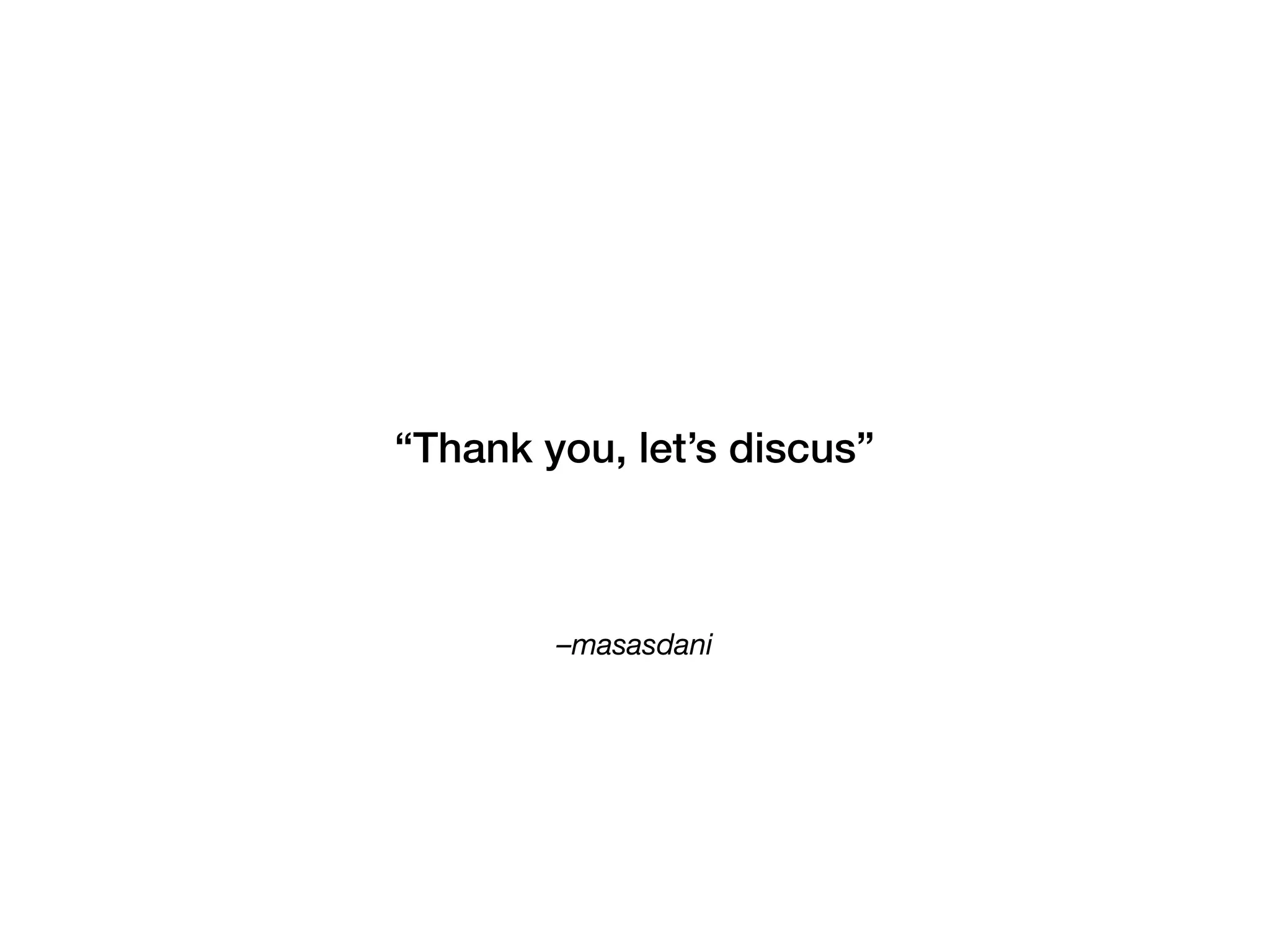 –masasdani 
“Thank you, let’s discus”
 