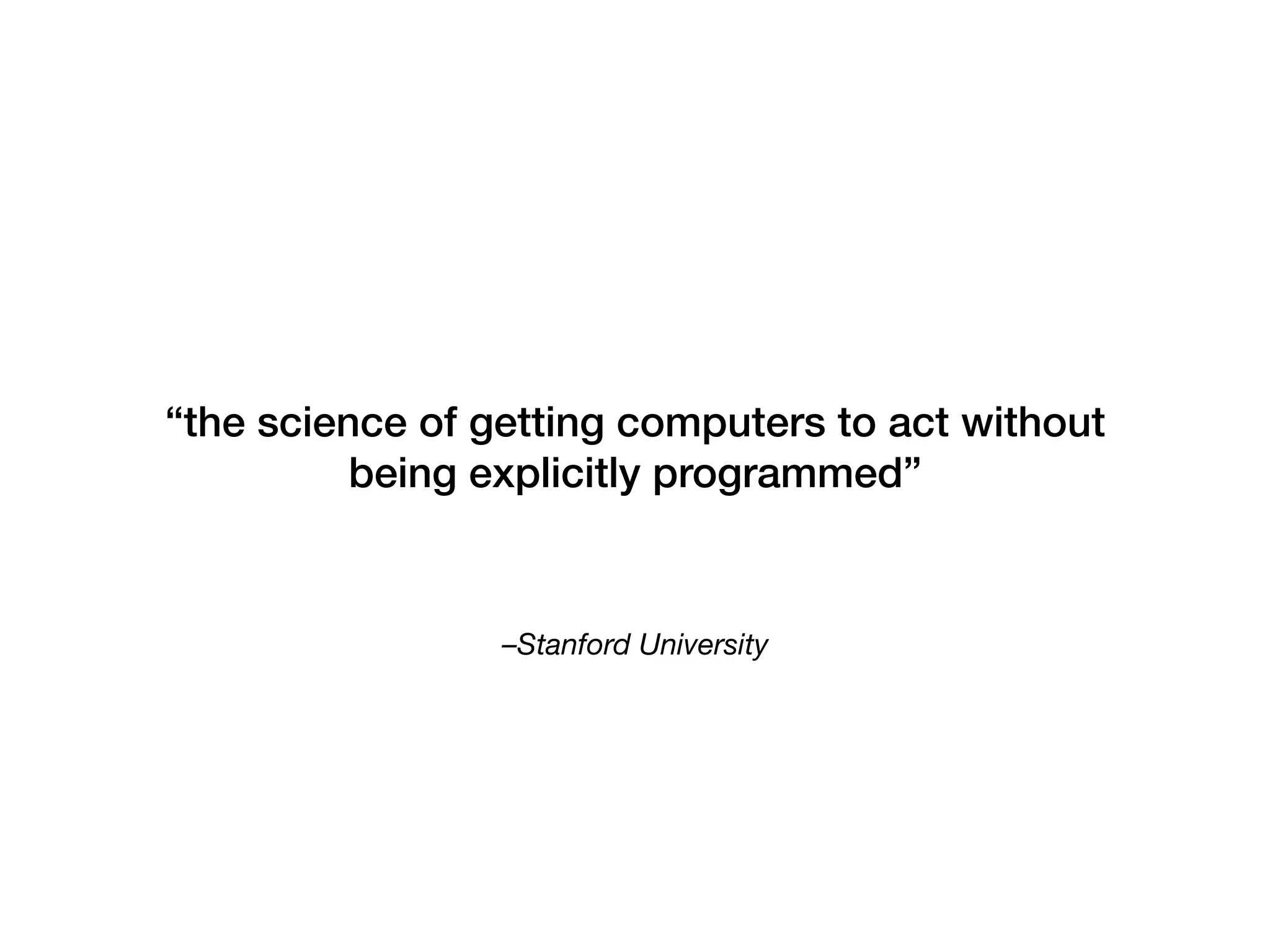 –Stanford University 
“the science of getting computers to act without
being explicitly programmed”
 