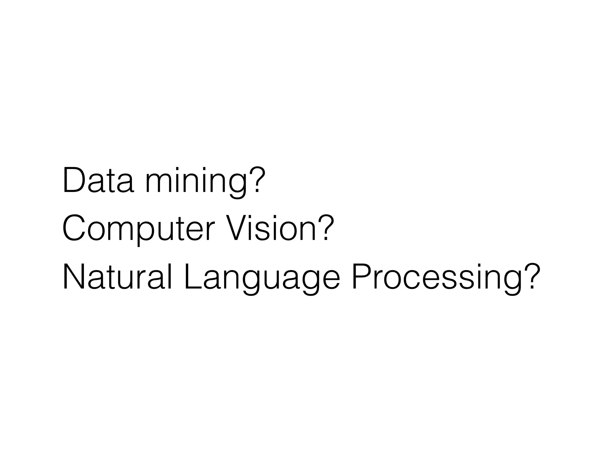 Data mining?
Computer Vision?
Natural Language Processing?
 