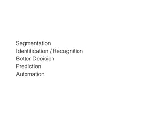 Segmentation
Identiﬁcation / Recognition
Better Decision
Prediction
Automation
 