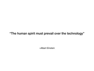 –Albert Einstein 
“The human spirit must prevail over the technology”
 