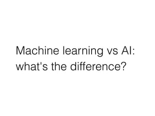 Machine learning vs AI:
what's the difference?
 