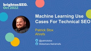 Machine Learning Use
Cases For Technical SEO
Slideshare.Net/ahrefs
@patrickstox
Patrick Stox
Ahrefs
 