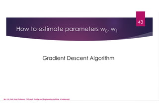 How to estimate parameters w0, w1
43
Gradient Descent Algorithm
Mr. U.A. Nuli, Asst.Professor, CSE dept, Textile and Engineering Institute, Ichalkaranji
 
