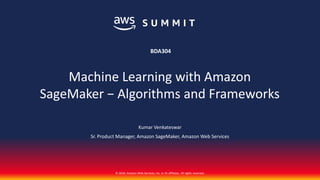 © 2018, Amazon Web Services, Inc. or its affiliates. All rights reserved.
Kumar Venkateswar
Sr. Product Manager, Amazon SageMaker, Amazon Web Services
BDA304
Machine Learning with Amazon
SageMaker − Algorithms and Frameworks
 