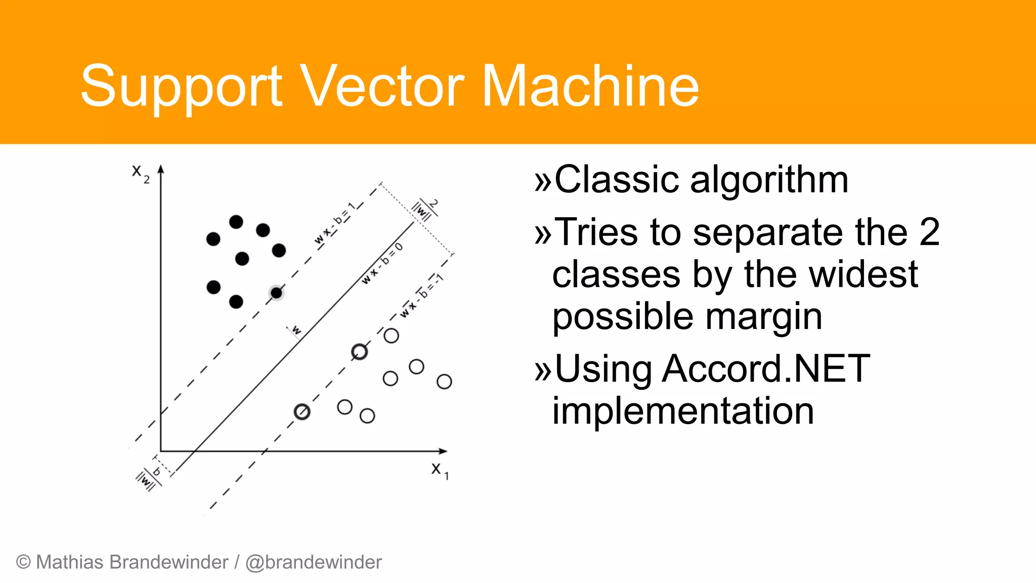 © Mathias Brandewinder / @brandewinder
Support Vector Machine
»Classic algorithm
»Tries to separate the 2
classes by the widest
possible margin
»Using Accord.NET
implementation
 