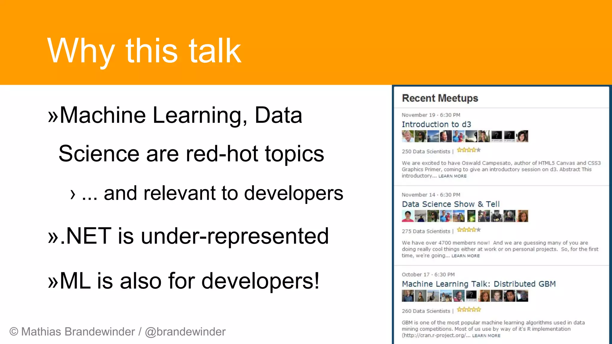 © Mathias Brandewinder / @brandewinder
Why this talk
»Machine Learning, Data
Science are red-hot topics
› ... and relevant to developers
».NET is under-represented
»ML is also for developers!
 