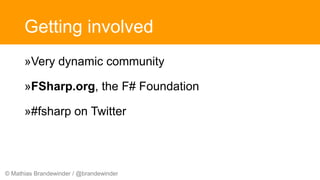 © Mathias Brandewinder / @brandewinder
Getting involved
»Very dynamic community
»FSharp.org, the F# Foundation
»#fsharp on Twitter
 
