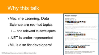 © Mathias Brandewinder / @brandewinder
Why this talk
»Machine Learning, Data
Science are red-hot topics
› ... and relevant to developers
».NET is under-represented
»ML is also for developers!
 
