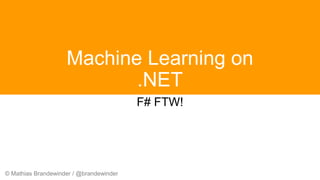 © Mathias Brandewinder / @brandewinder
Machine Learning on
.NET
F# FTW!
 