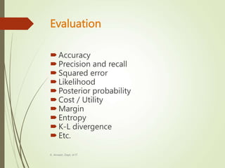 Evaluation
Accuracy
Precision and recall
Squared error
Likelihood
Posterior probability
Cost / Utility
Margin
Entropy
K-L divergence
Etc.
K. Anvesh, Dept. of IT
 