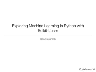 Exploring Machine Learning in Python with
Scikit-Learn
Kan Ouivirach
Code Mania 10
 