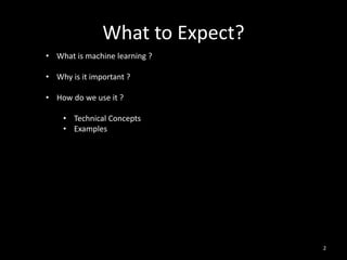 What to Expect?
2
• What is machine learning ?
• Why is it important ?
• How do we use it ?
• Technical Concepts
• Examples
 