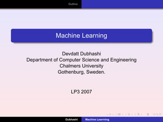 Outline




            Machine Learning

               Devdatt Dubhashi
Department of Computer Science and Engineering
              Chalmers University
             Gothenburg, Sweden.



                   LP3 2007




                Dubhashi   Machine Learrning
 