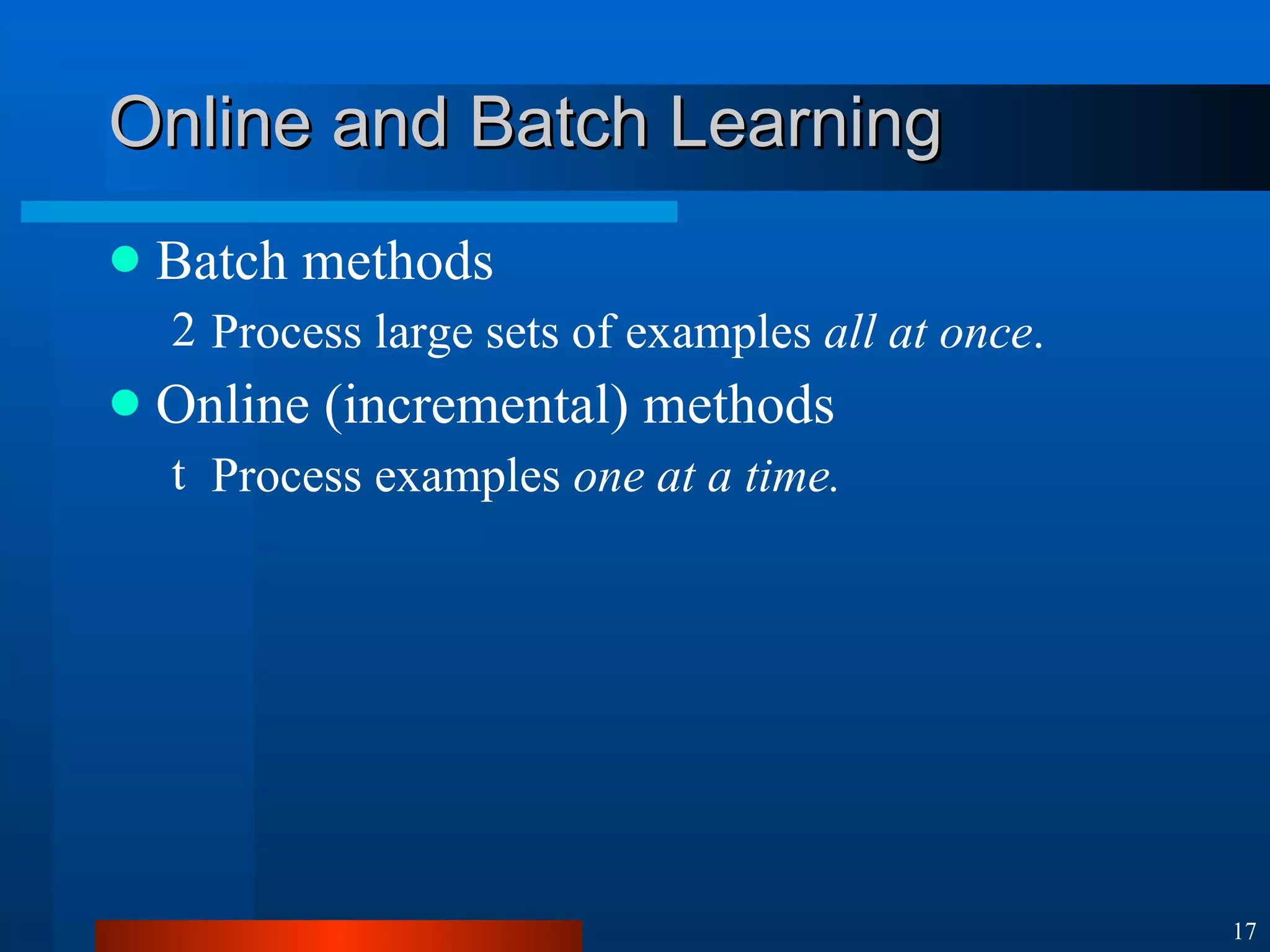 Online and Batch Learning Batch methods Process large sets of examples  all at once . Online (incremental) methods Process examples  one at a time. 