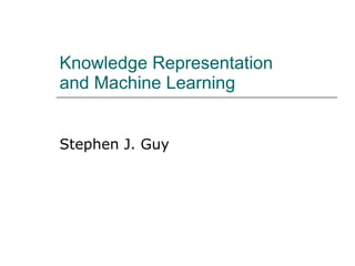 Knowledge Representation and Machine Learning Stephen J. Guy 