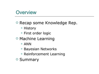 Overview Recap some Knowledge Rep. History First order logic Machine Learning ANN Bayesian Networks Reinforcement Learning Summary 
