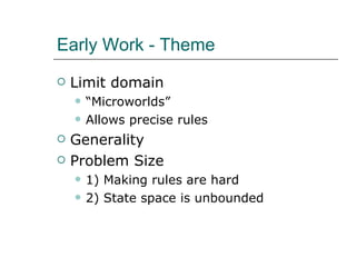 Early Work - Theme Limit domain  “ Microworlds” Allows precise rules Generality Problem Size 1) Making rules are hard 2) State space is unbounded 