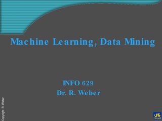 Machine Learning, Data Mining   INFO 629 Dr. R. Weber 