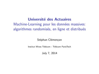 Universit´e des Actuaires
Machine-Learning pour les donn´ees massives:
algorithmes randomis´es, en ligne et distribu´es
St´ephan Cl´emen¸con
Institut Mines T´el´ecom - T´el´ecom ParisTech
July 7, 2014
 