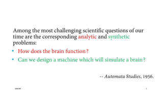 20/08/2020 3
Among the most challenging scientific questions of our
time are the corresponding analytic and synthetic
problems:
• How does the brain function?
• Can we design a machine which will simulate a brain?
-- Automata Studies, 1956.
 