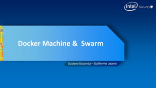 Docker Machine & Swarm
Gustavo Dacunda – Guillermo Lucero
 