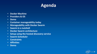 • Docker Machine
• Providers & OS
• Demo
• Container manageability today
• Manageability with Docker Swarm
• Swarm in a nutshell
• Docker Swarm architecture
• Setup using the hosted discovery service
• Swarm Scheduler
• Constraints
• Affinities
• Demo
Agenda
 