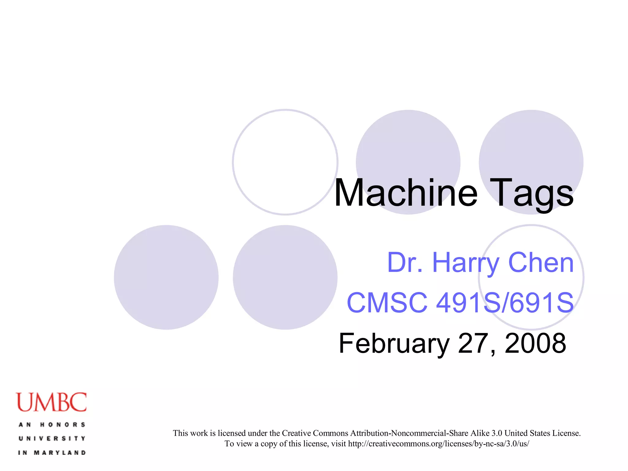 Machine Tags Dr. Harry Chen CMSC 491S/691S February 27, 2008  