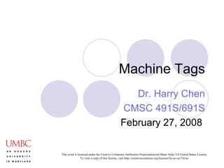 Machine Tags Dr. Harry Chen CMSC 491S/691S February 27, 2008  