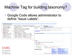 Machine Tag for building taxonomy? Google Code allows administrator to define “Issue Labels”. 