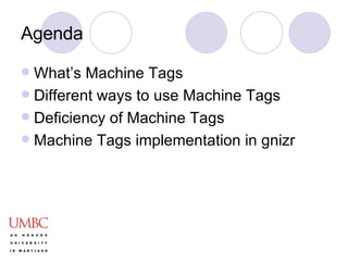 Agenda What’s Machine Tags Different ways to use Machine Tags Deficiency of Machine Tags Machine Tags implementation in gnizr 