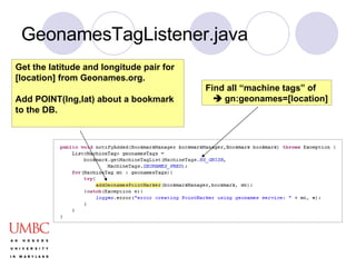 GeonamesTagListener.java Find all “machine tags” of     gn:geonames=[location] Get the latitude and longitude pair for [location] from Geonames.org.  Add POINT(lng,lat) about a bookmark  to the DB. 