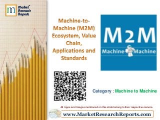 www.MarketResearchReports.com
Category : Machine to Machine
All logos and Images mentioned on this slide belong to their respective owners.
 