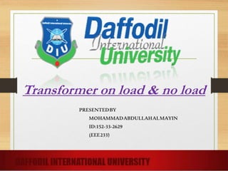 Transformer on load & no load
PRESENTEDBY
MOHAMMADABDULLAHALMAYIN
ID:152-33-2629
(EEE233)
 