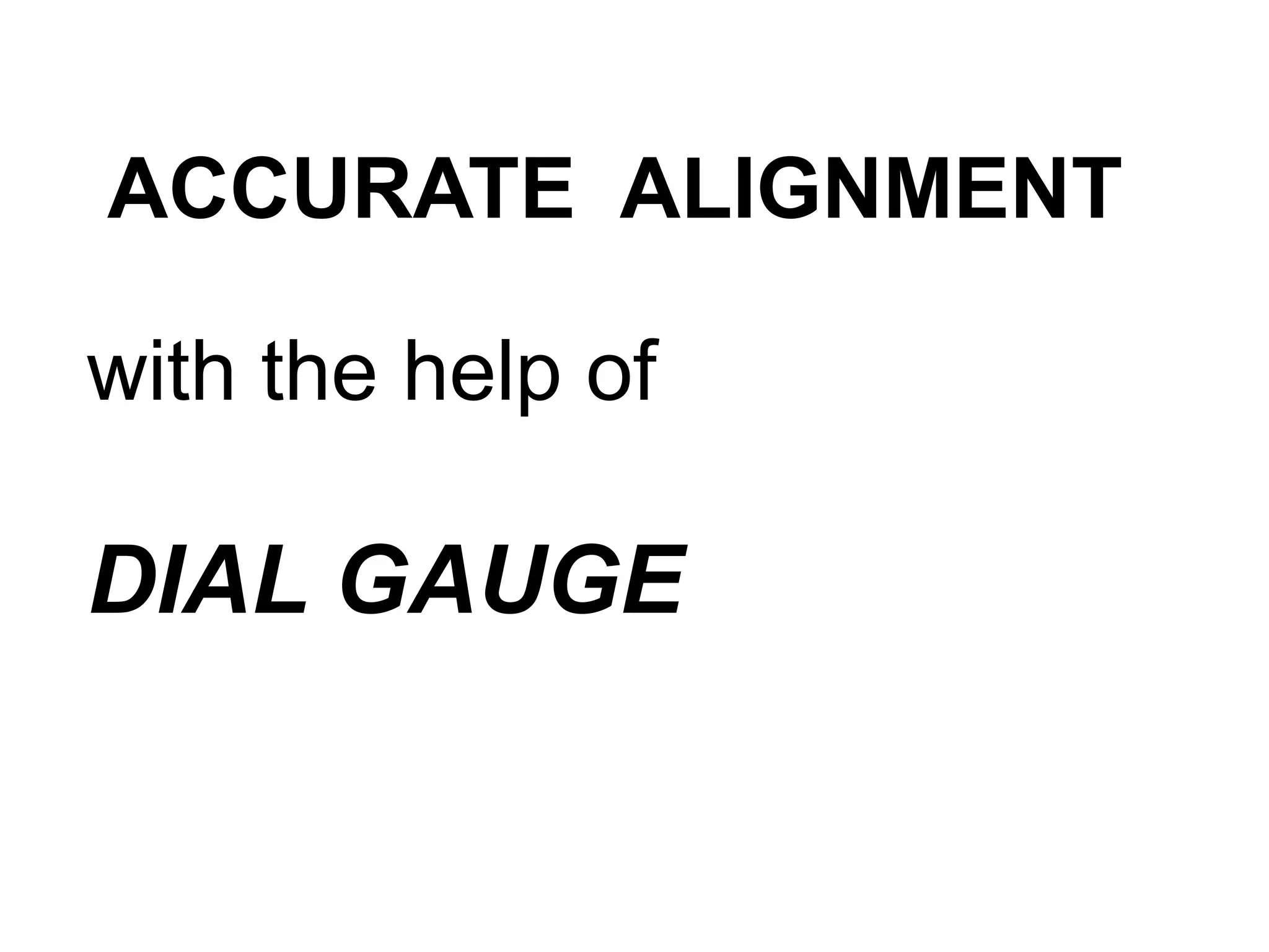 ACCURATE ALIGNMENT
with the help of
DIAL GAUGE
 