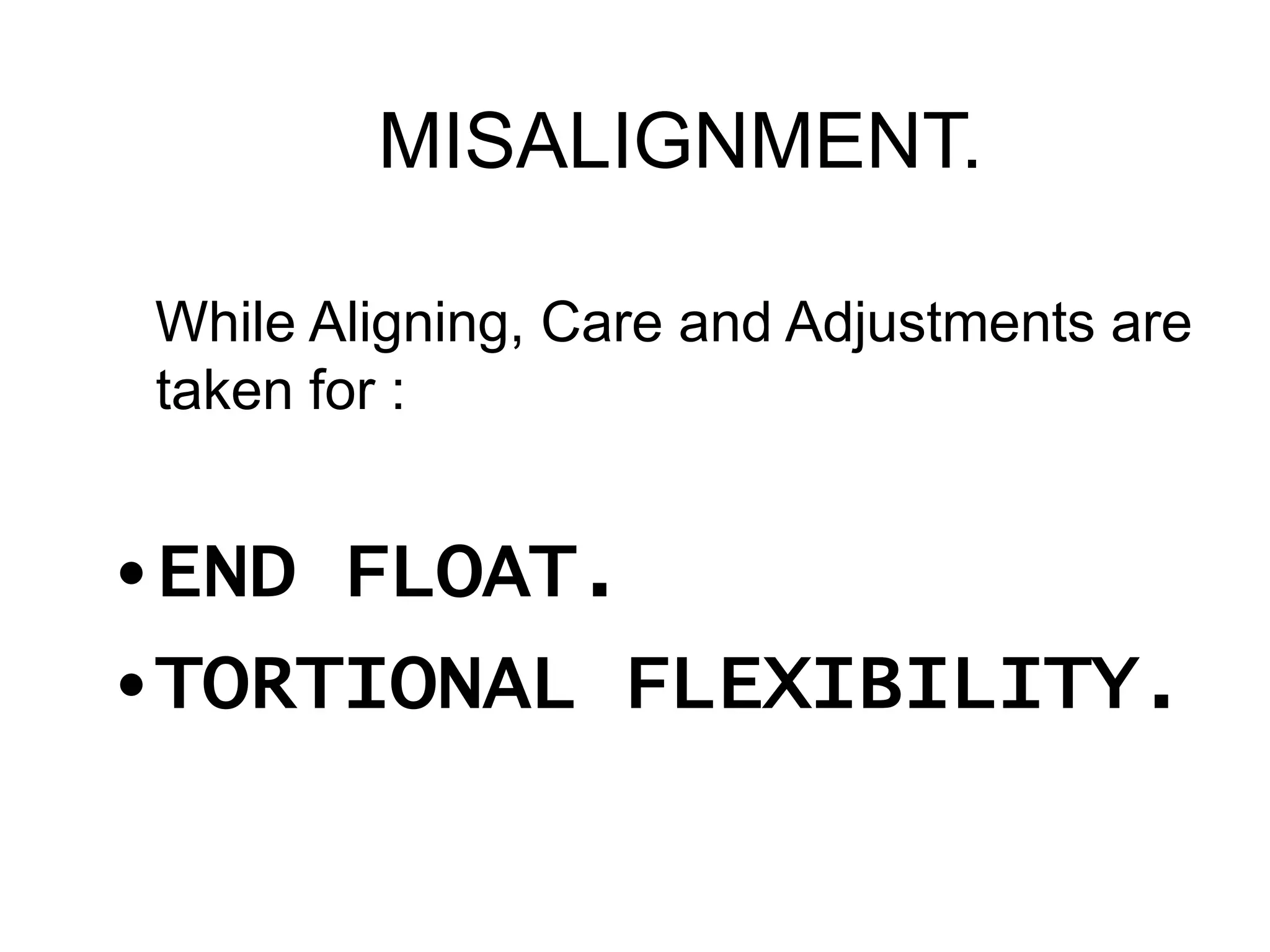 MISALIGNMENT.
While Aligning, Care and Adjustments are
taken for :
•END FLOAT.
•TORTIONAL FLEXIBILITY.
 