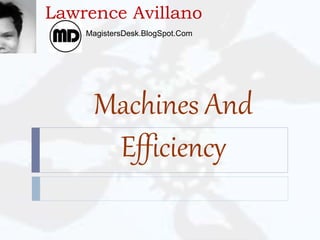 Machines And
Efficiency
Lawrence Avillano
MagistersDesk.BlogSpot.Com
 