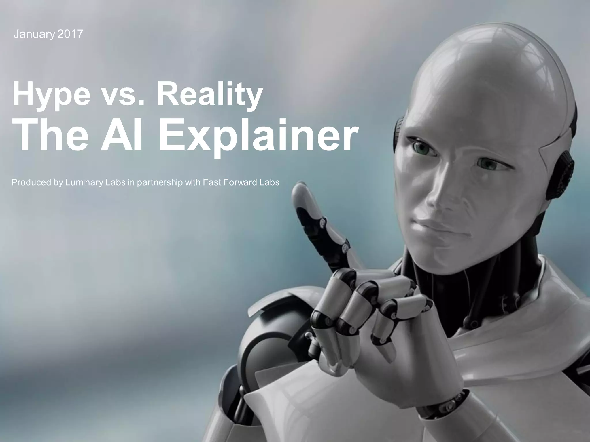 1
Hype vs. Reality
The AI Explainer
January 2017
Produced by Luminary Labs in partnership with Fast Forward Labs
 