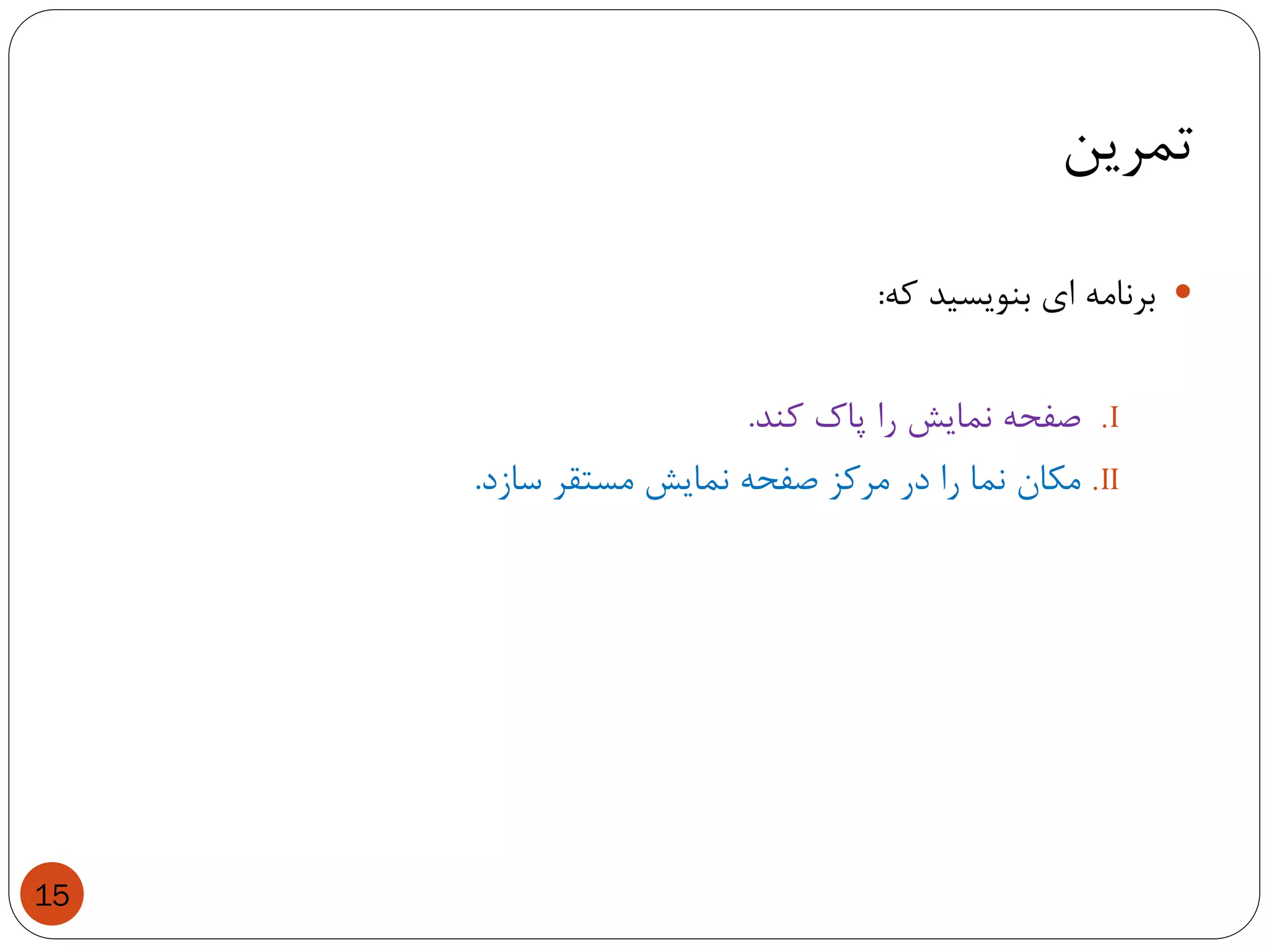 ‫تمرین‬
15
‫برنامه‬‫ای‬‫بنویسید‬‫که‬:
.I‫صفحه‬‫نمایش‬‫را‬‫پاک‬‫کند‬.
.II‫مکان‬‫نما‬‫را‬‫در‬‫مرکز‬‫صفحه‬‫نمایش‬‫مستقر‬‫سازد‬.
 