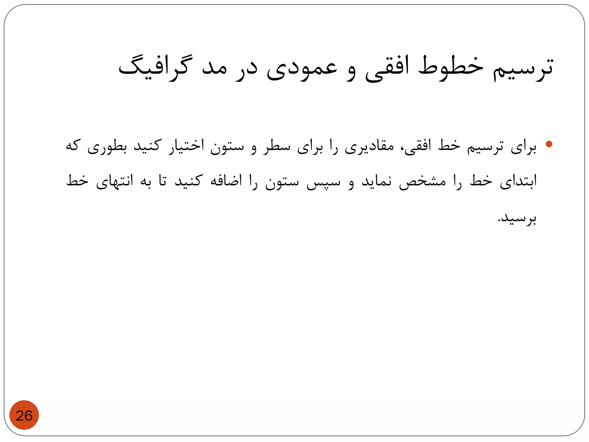 ‫گرافیگ‬ ‫مد‬ ‫در‬ ‫عمودی‬ ‫و‬ ‫افقی‬ ‫خطوط‬ ‫ترسیم‬
26
‫برای‬‫ترسیم‬‫خط‬،‫افقی‬‫مقادیری‬‫را‬‫برای‬‫سطر‬‫و‬‫ستون‬‫اختیار‬‫کنید‬‫بطوری‬‫که‬
‫ابتدای‬‫خط‬‫را‬‫مشخص‬‫نماید‬‫و‬‫سپس‬‫ستون‬‫را‬‫اضافه‬‫کنید‬‫تا‬‫به‬‫انتهای‬‫خط‬
‫برسید‬.
 